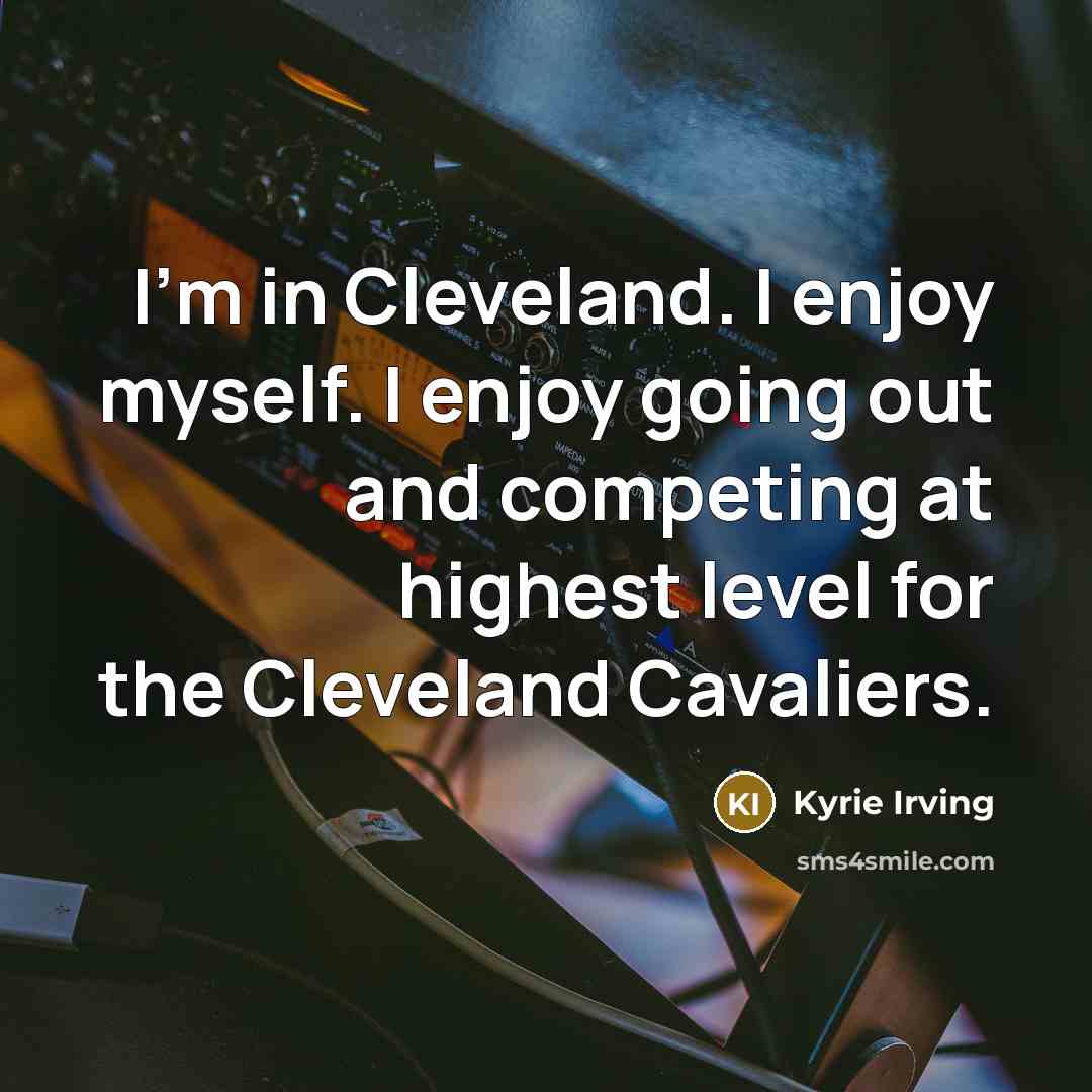 “I'm in Cleveland. I enjoy myself. I enjoy going out…” quote by Kyrie Irving
