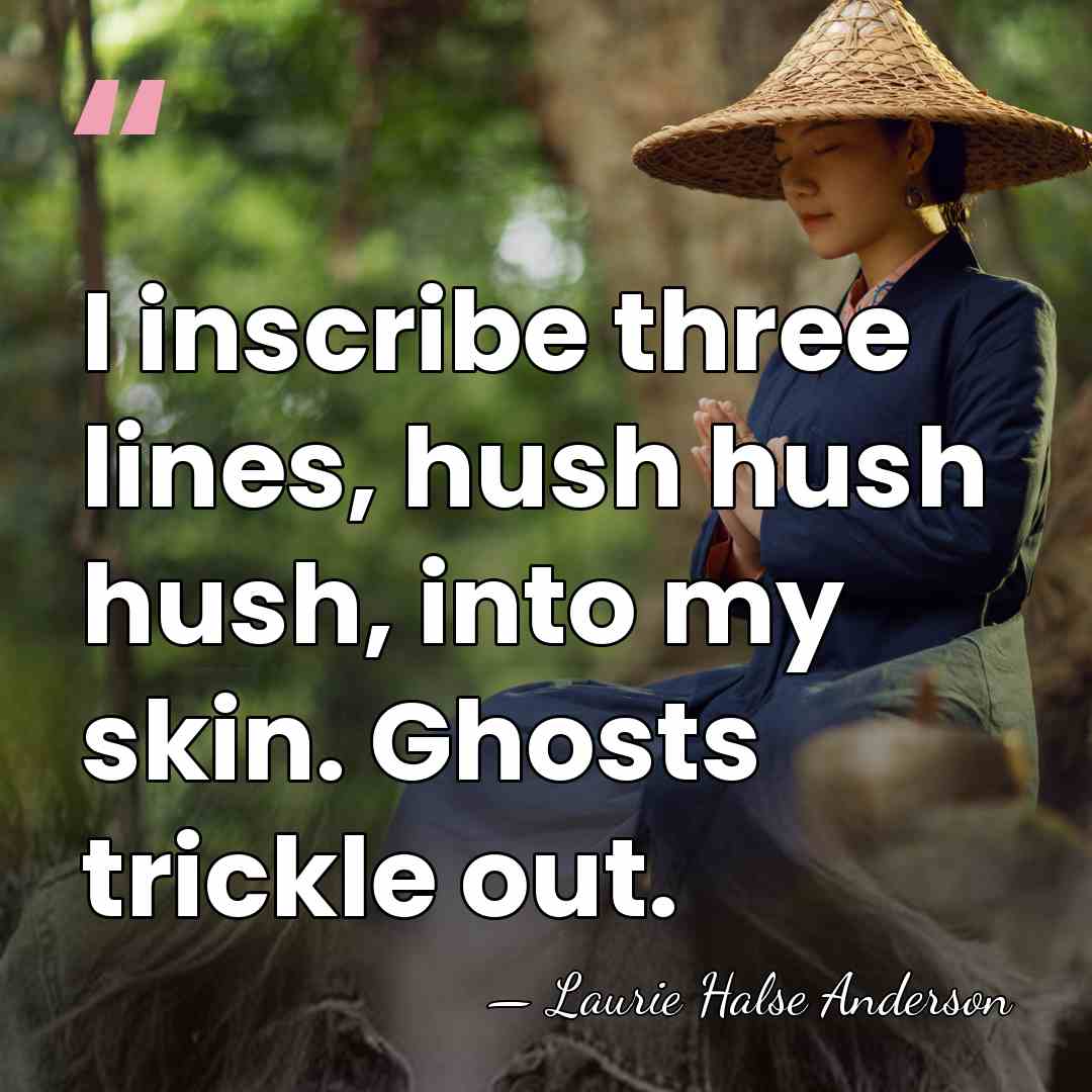 I inscribe three lines, hush hush hush, into my skin. Ghosts trickle&hellip; - Laurie Halse Anderson