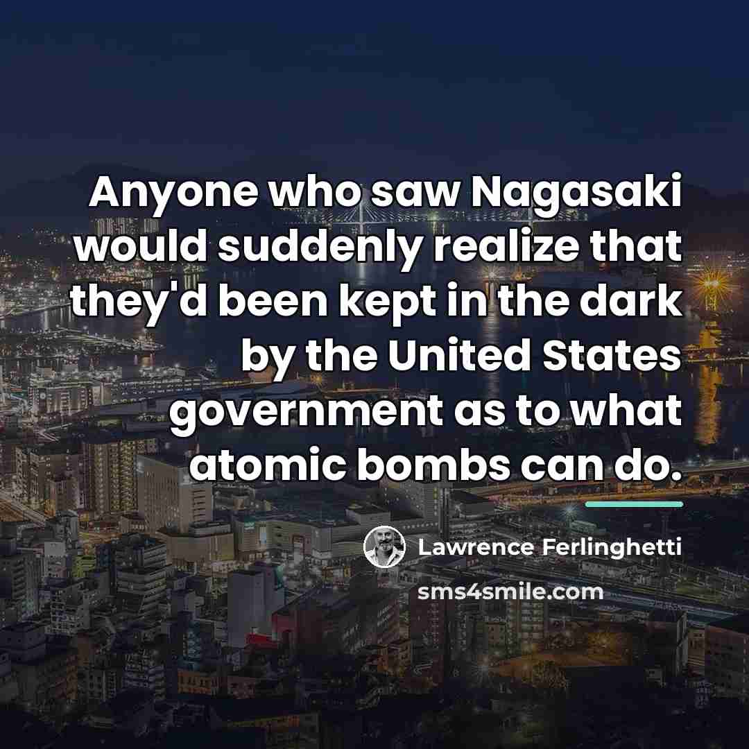 “Anyone who saw Nagasaki would suddenly realize that they'd been…” quote by Lawrence Ferlinghetti