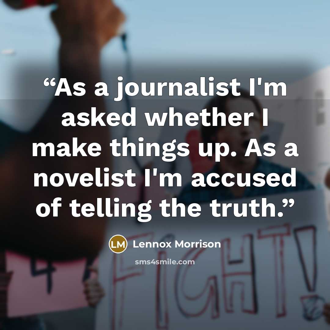 “As a journalist I'm asked whether I make things up. As a novelist I'm accused of telling the truth.” quote by Lennox Morrison