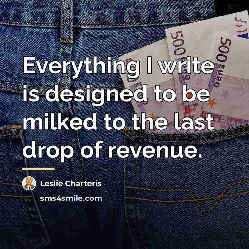 “Everything I write is designed to be milked to the…” quote by Leslie Charteris