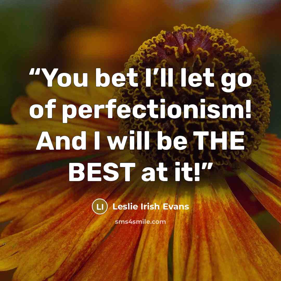 “You bet I’ll let go of perfectionism! And I will be THE BEST at it!” quote by Leslie Irish Evans