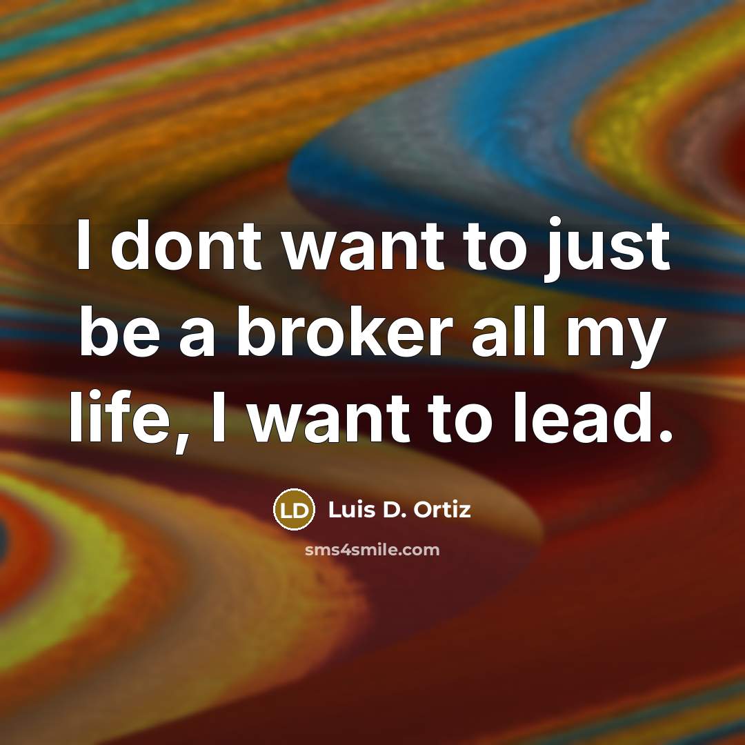 “I dont want to just be a broker all my…” quote by Luis D. Ortiz