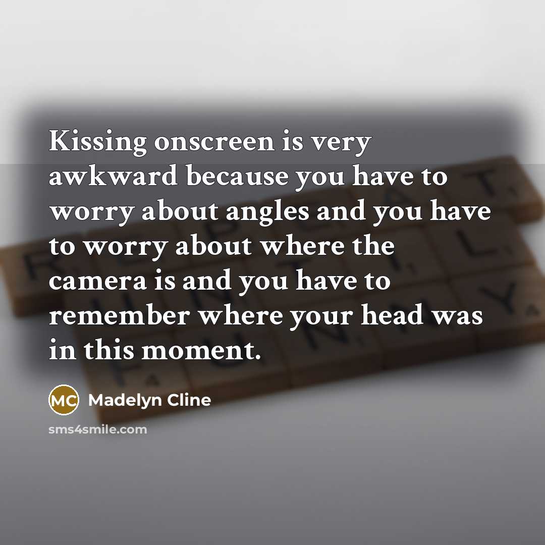 “Kissing onscreen is very awkward because you have to worry about angles and you have to worry about where the camera is and you have to remember where your head was in this moment.” quote by Madelyn Cline