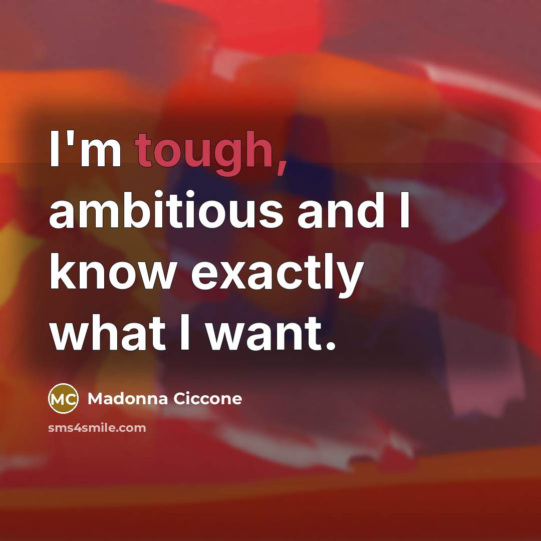 “I'm tough, ambitious and I know exactly what I want.…” quote by Madonna Ciccone