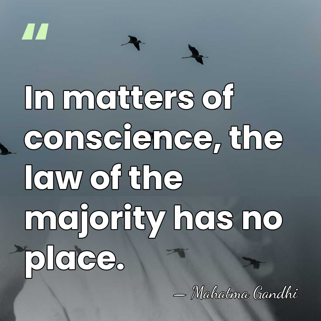 In matters of conscience, the law of the majority has no place. - Mahatma Gandhi