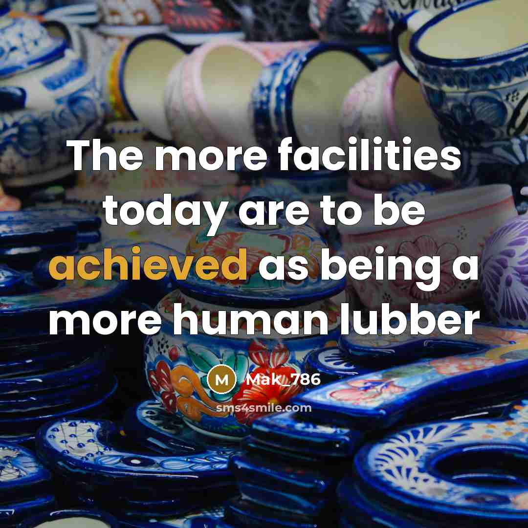“The more facilities today are to be achieved as being a more human lubber” quote by Mak_786