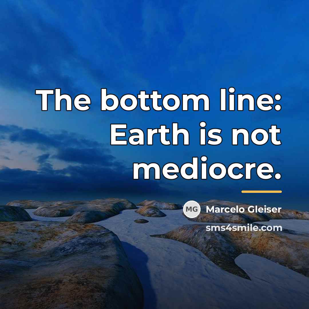 “The bottom line: Earth is not mediocre.…” quote by Marcelo Gleiser