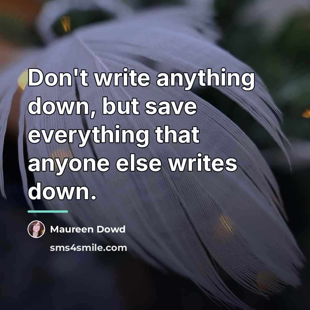 “Don't write anything down, but save everything that anyone else…” quote by Maureen Dowd