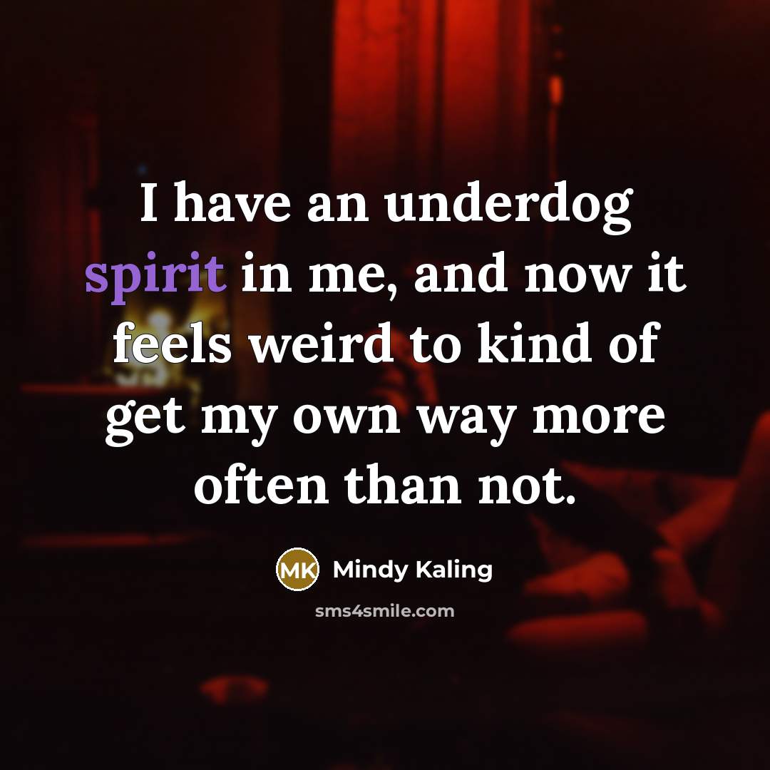 “I have an underdog spirit in me, and now it…” quote by Mindy Kaling