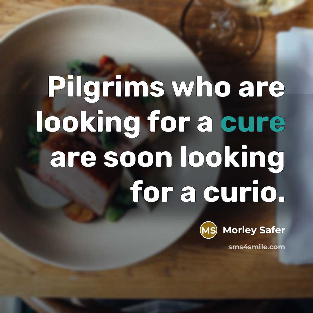 “Pilgrims who are looking for a cure are soon looking…” quote by Morley Safer