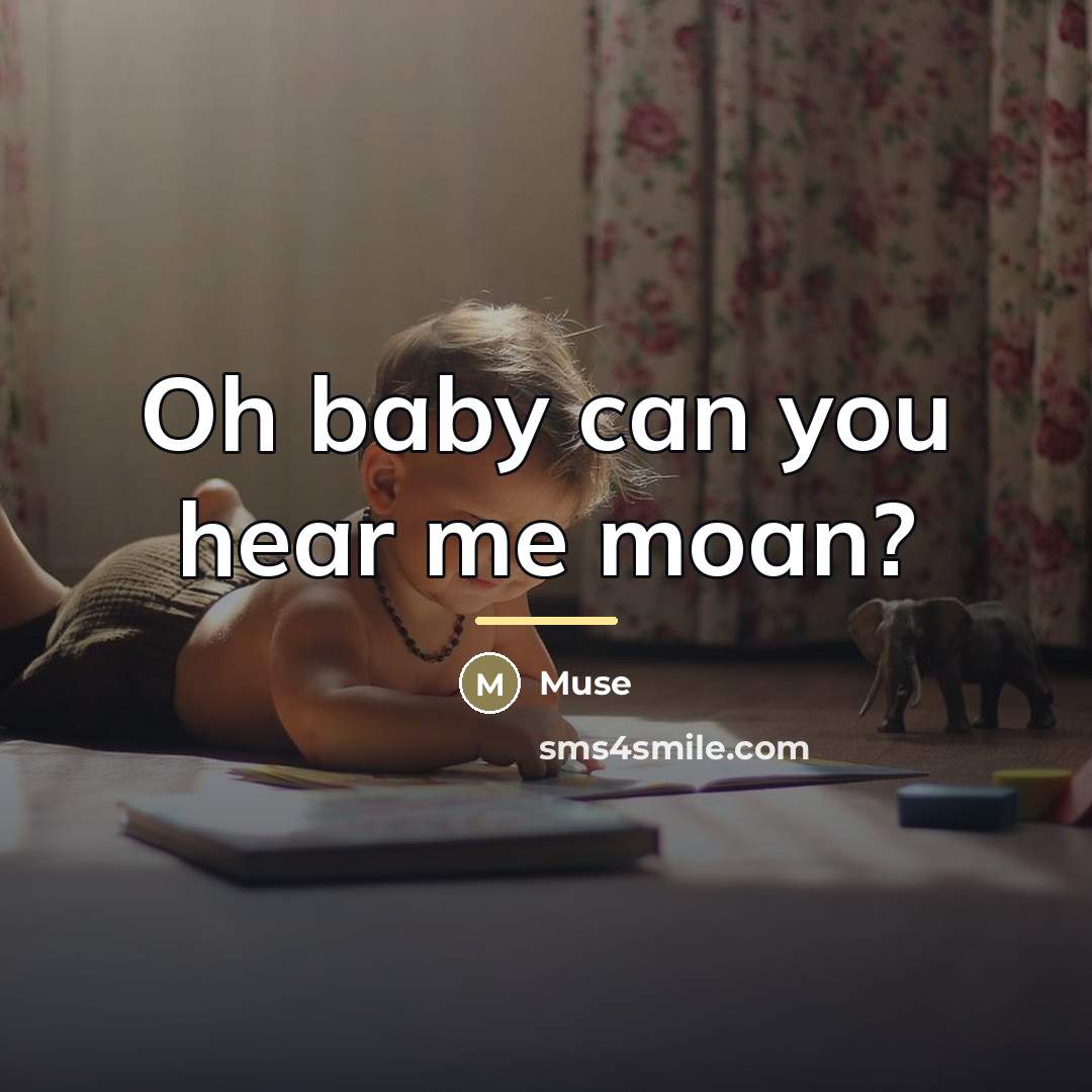 “Oh baby can you hear me moan?…” quote by Muse