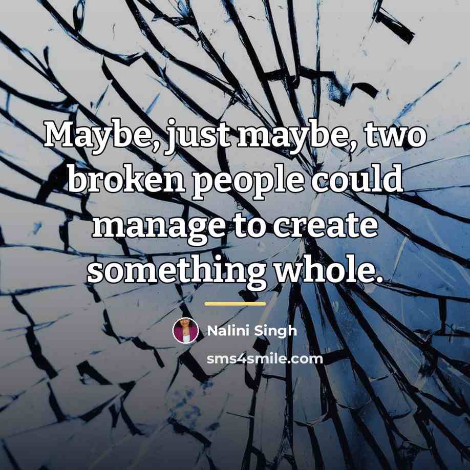 “Maybe, just maybe, two broken people could manage to create…” quote by Nalini Singh