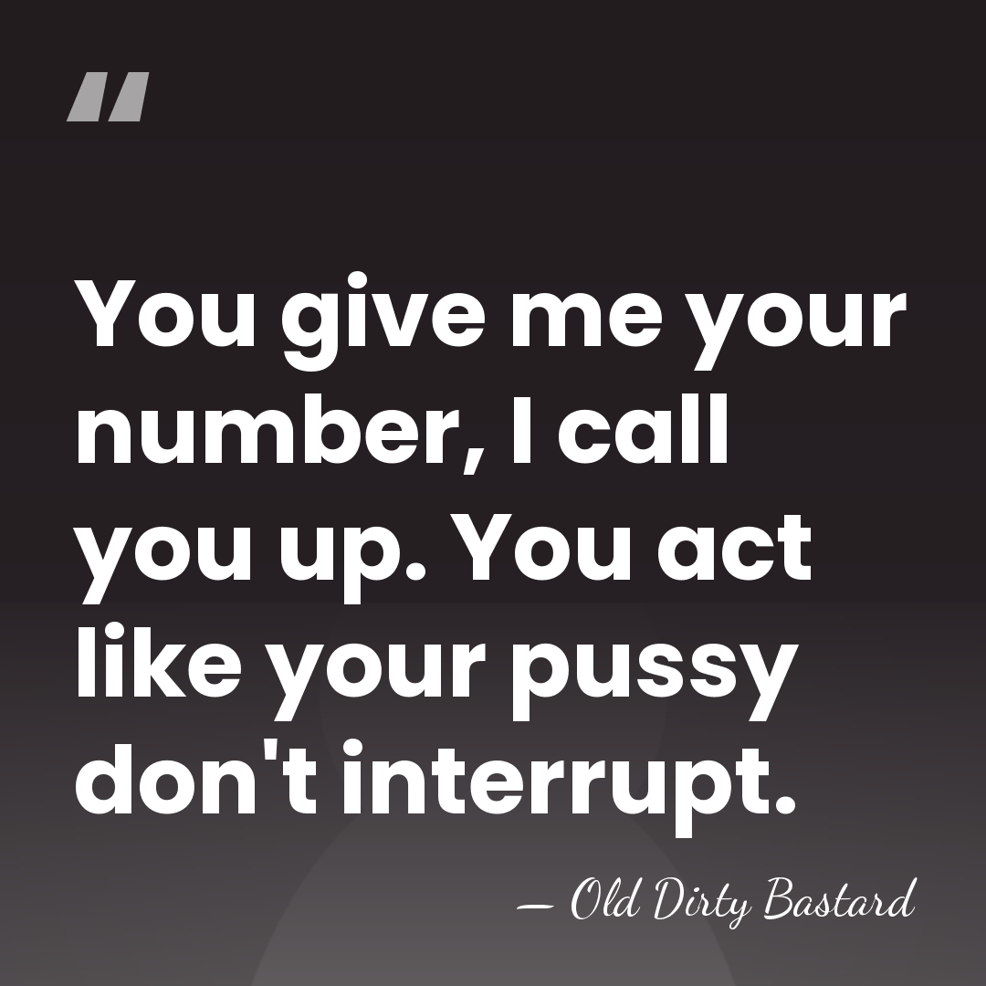 You give me your number, I call you up. You act like&hellip; - Old Dirty Bastard