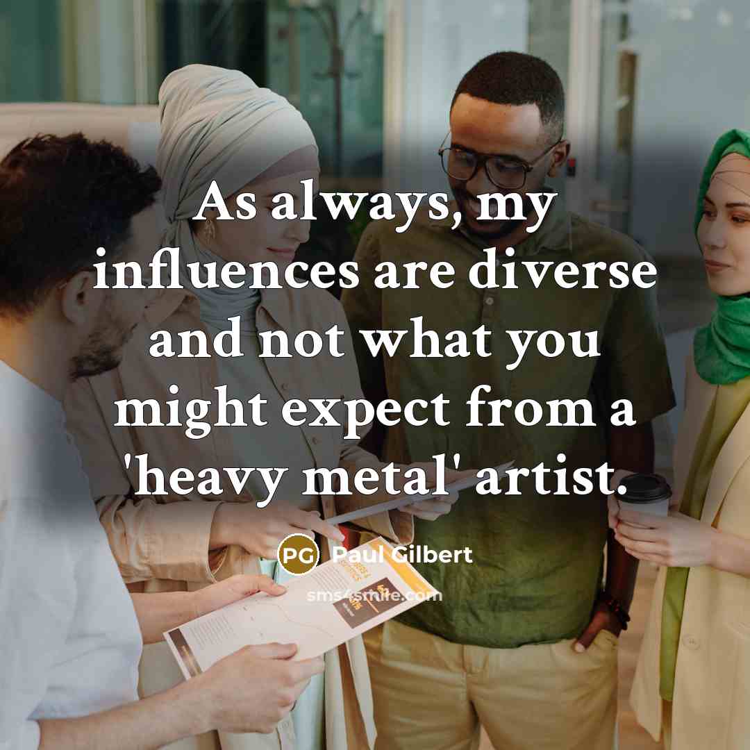 “As always, my influences are diverse and not what you…” quote by Paul Gilbert