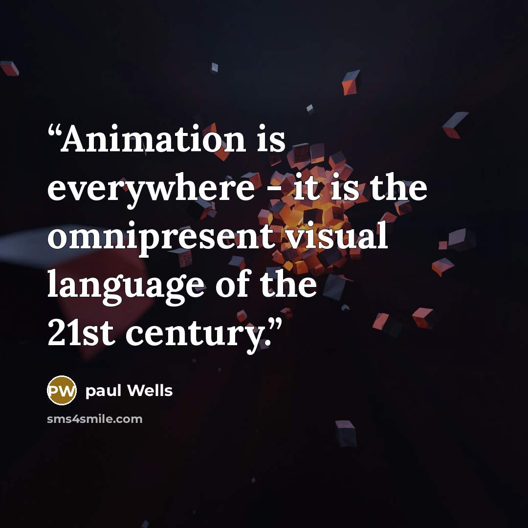 “Animation is everywhere - it is the omnipresent visual language of the 21st century.” quote by paul Wells