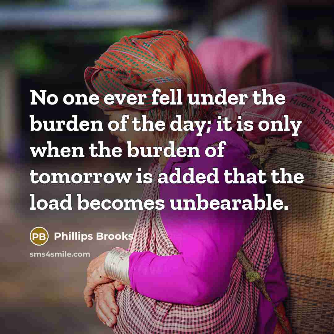 “No one ever fell under the burden of the day;…” quote by Phillips Brooks