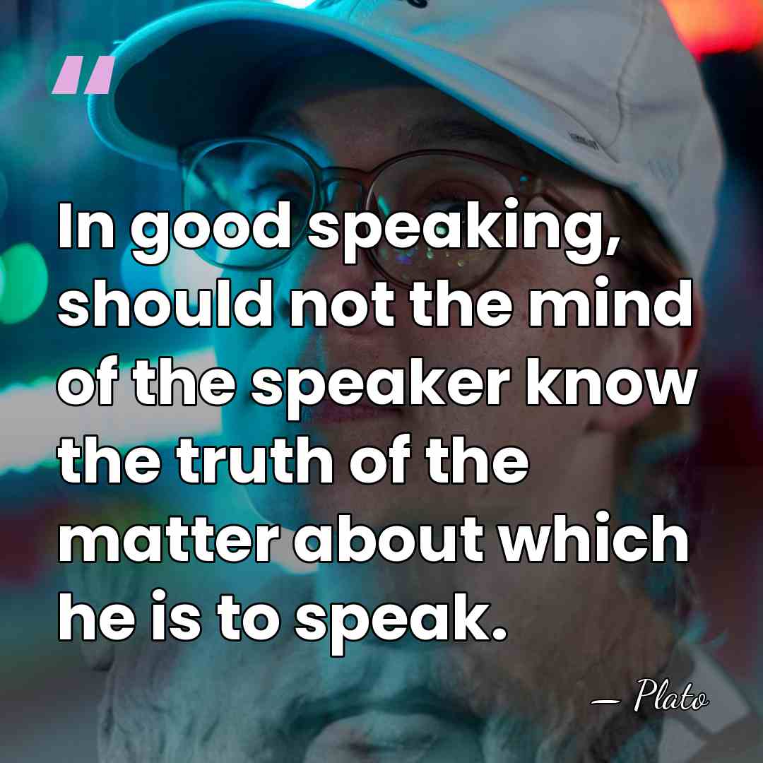 In good speaking, should not the mind of the speaker know the&hellip; - Plato