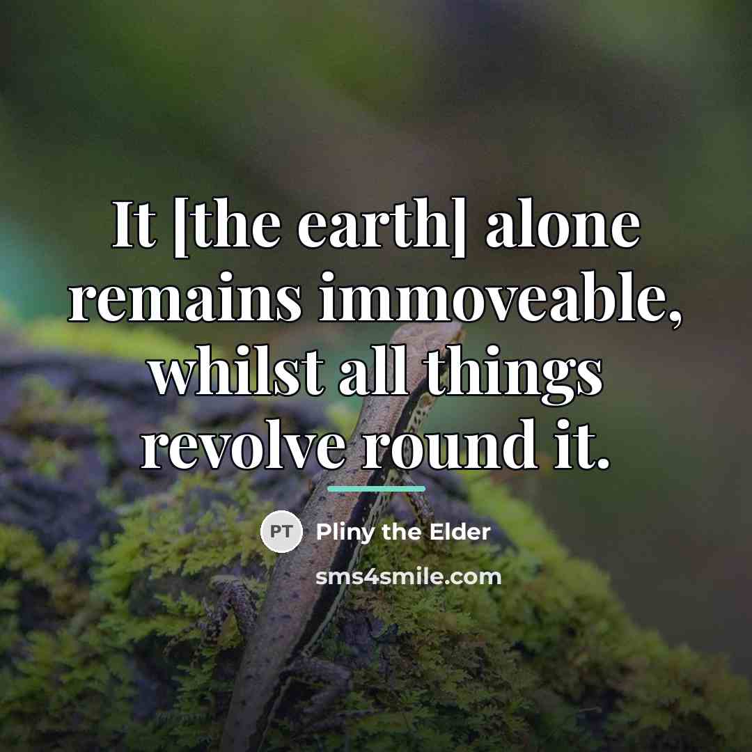 “It [the earth] alone remains immoveable, whilst all things revolve…” quote by Pliny the Elder