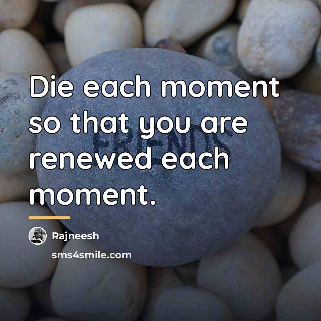 “Die each moment so that you are renewed each moment.…” quote by Rajneesh
