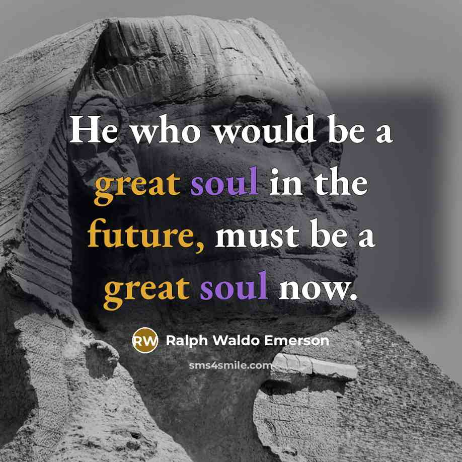 “He who would be a great soul in the future, must be a great soul now.” quote by Ralph Waldo Emerson