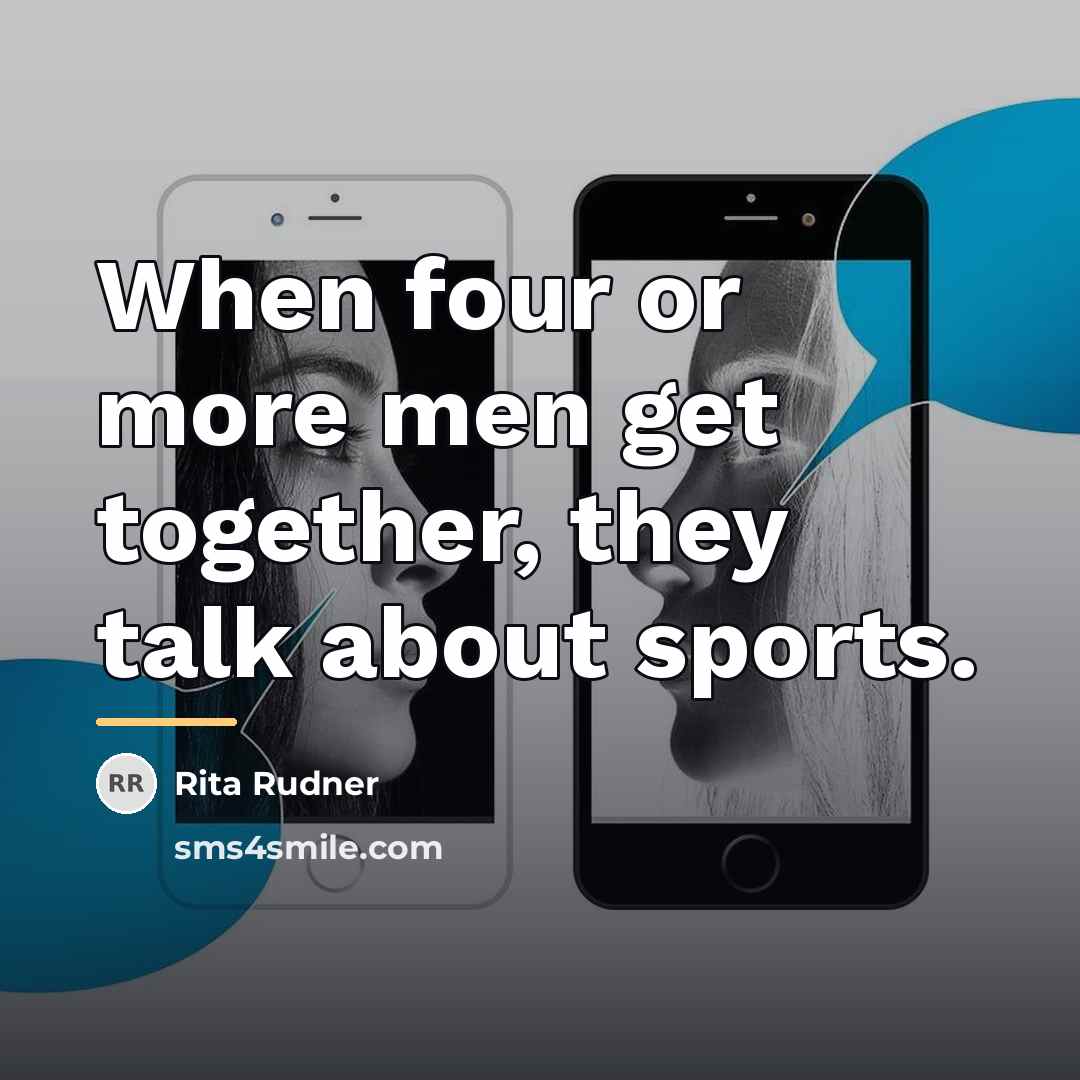 “When four or more men get together, they talk about…” quote by Rita Rudner