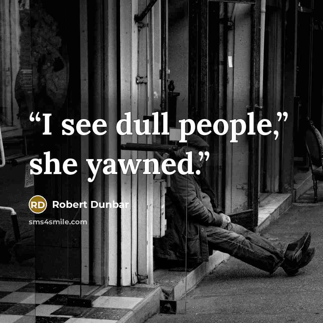 “I see dull people,” she yawned.” quote by Robert Dunbar