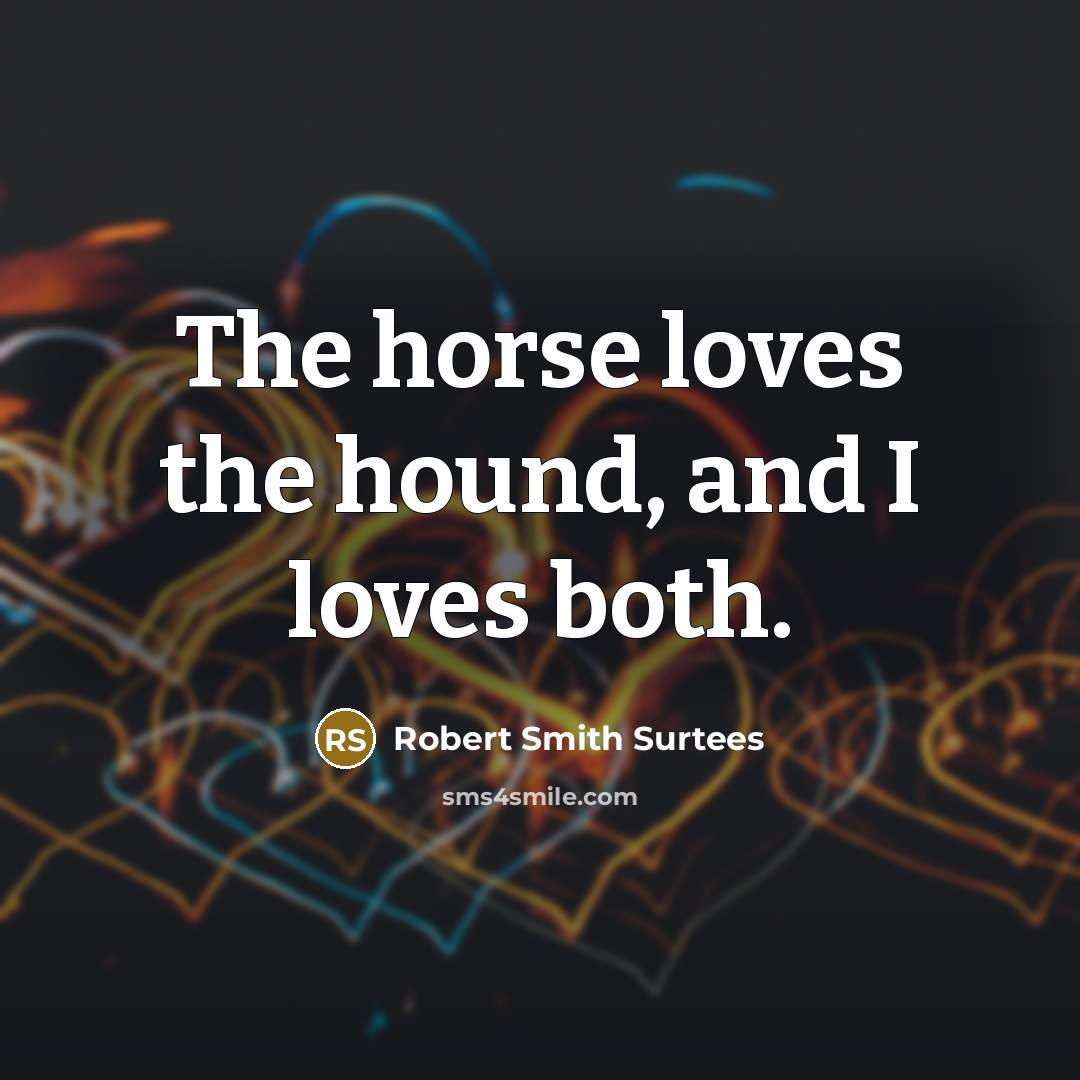 “The horse loves the hound, and I loves both.…” quote by Robert Smith Surtees