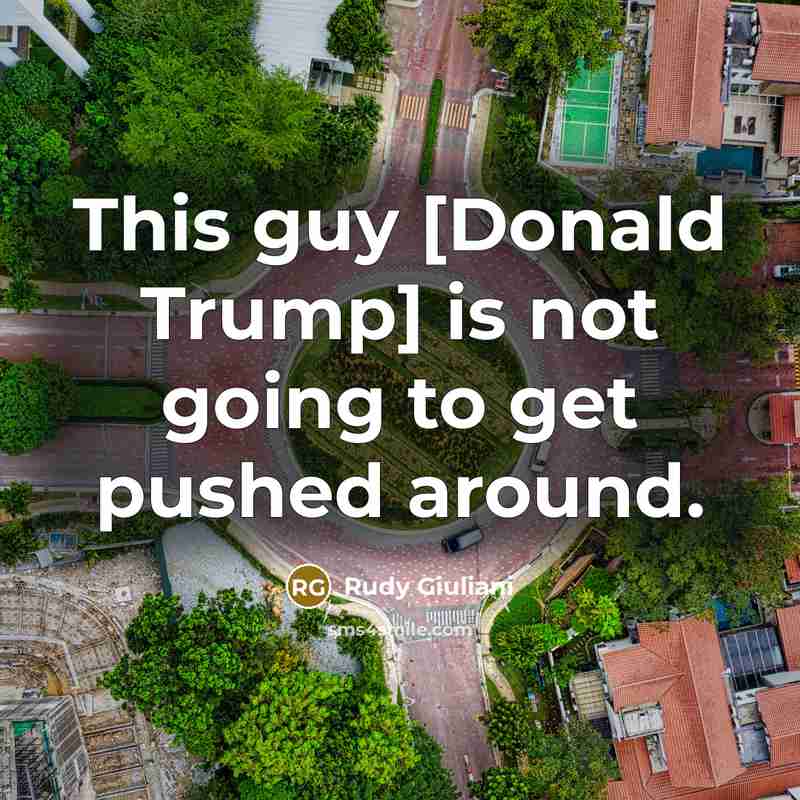 “This guy [Donald Trump] is not going to get pushed around.” quote by Rudy Giuliani