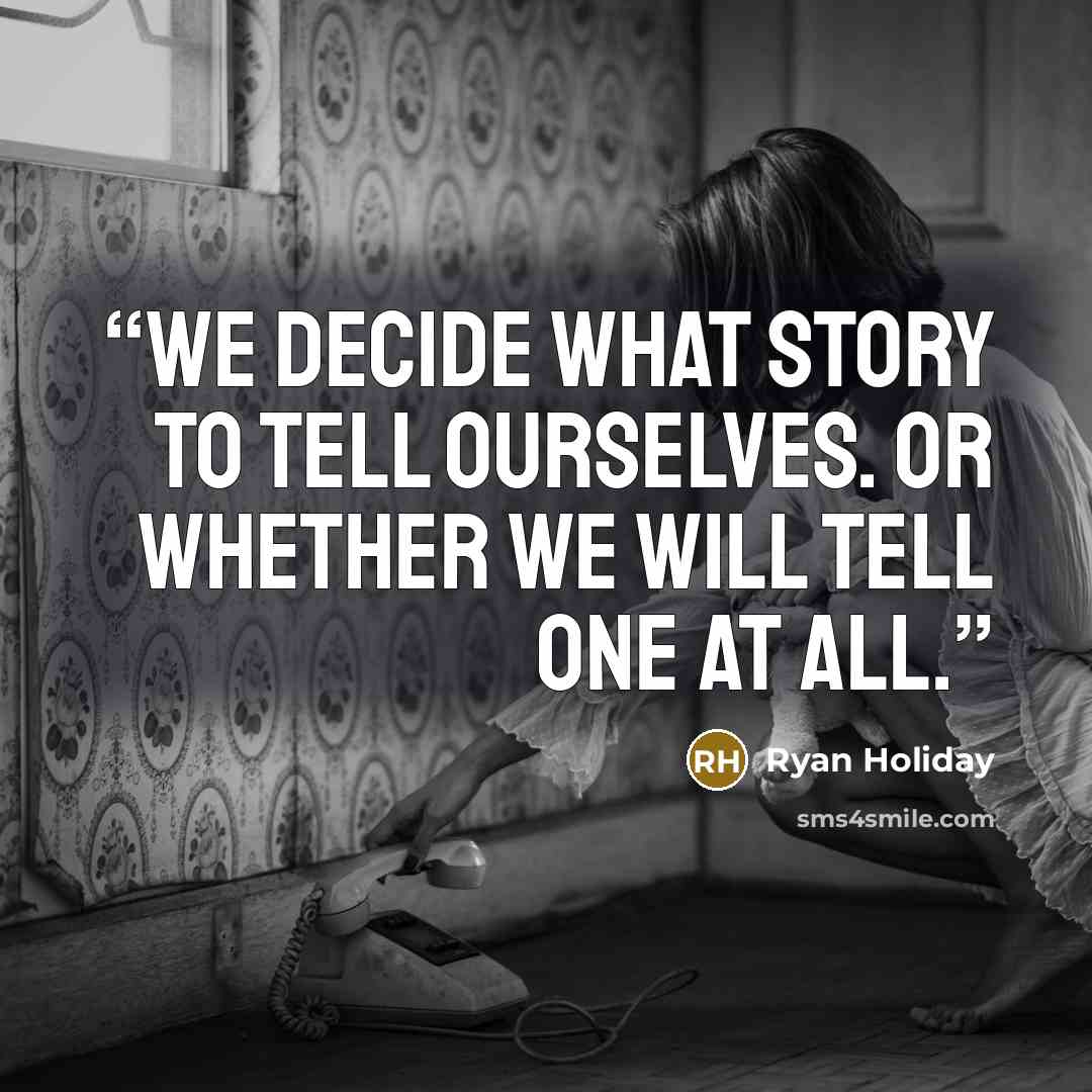 “We decide what story to tell ourselves. Or whether we will tell one at all.” quote by Ryan Holiday