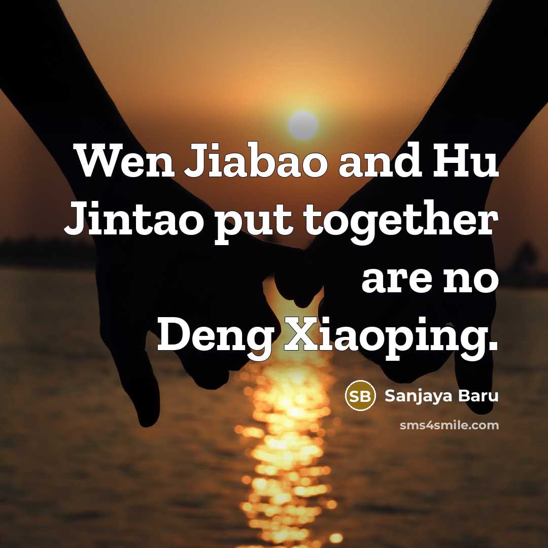 “Wen Jiabao and Hu Jintao put together are no Deng…” quote by Sanjaya Baru