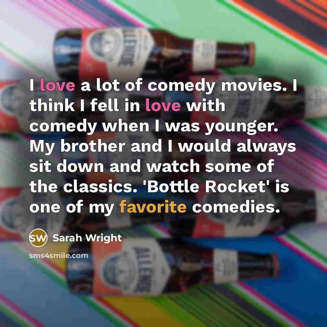 “I love a lot of comedy movies. I think I…” quote by Sarah Wright