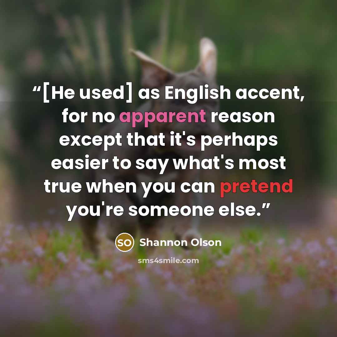 “[He used] as English accent, for no apparent reason except that it's perhaps easier to say what's most true when you can pretend you're someone else.” quote by Shannon Olson