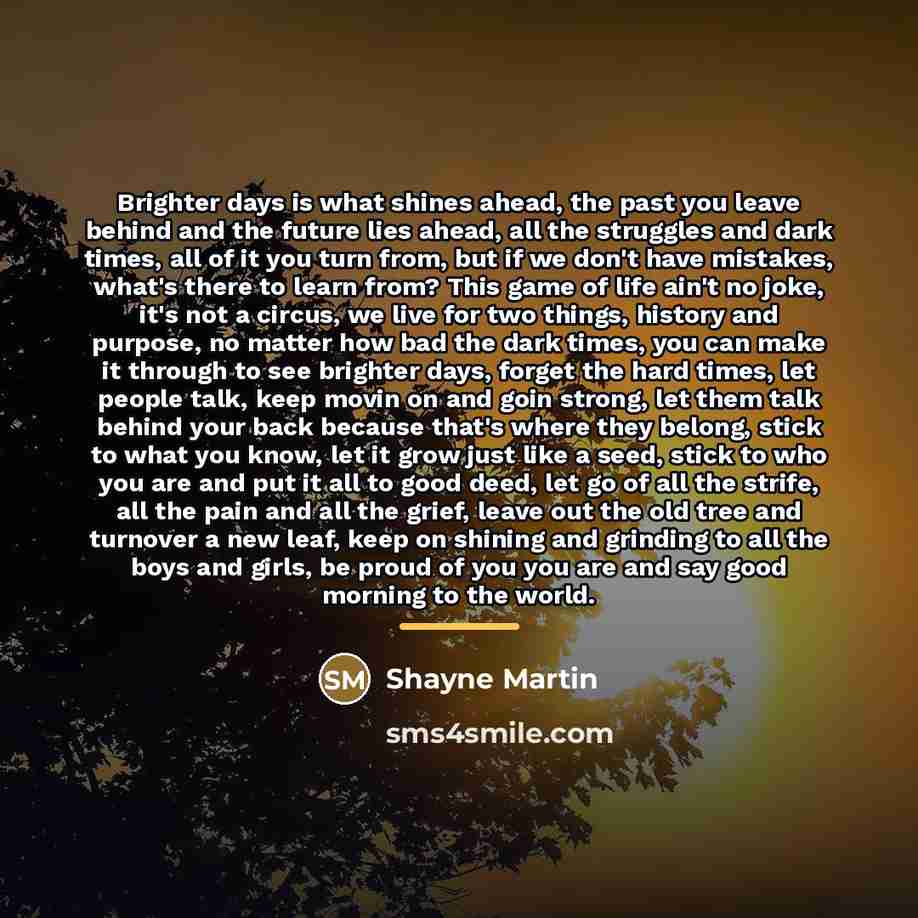 “Brighter days is what shines ahead, the past you leave…” quote by Shayne Martin