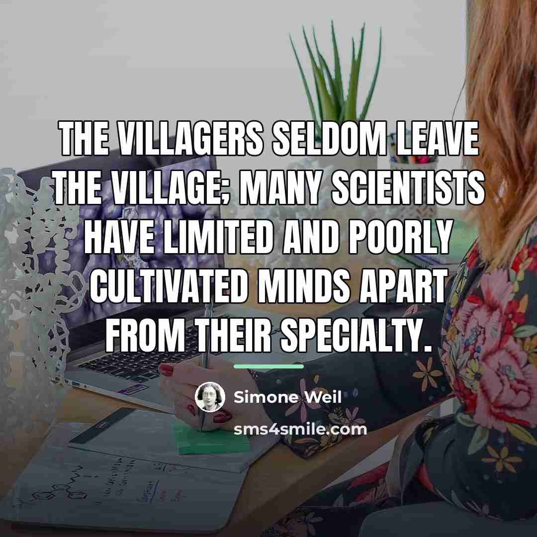 “The villagers seldom leave the village; many scientists have limited…” quote by Simone Weil