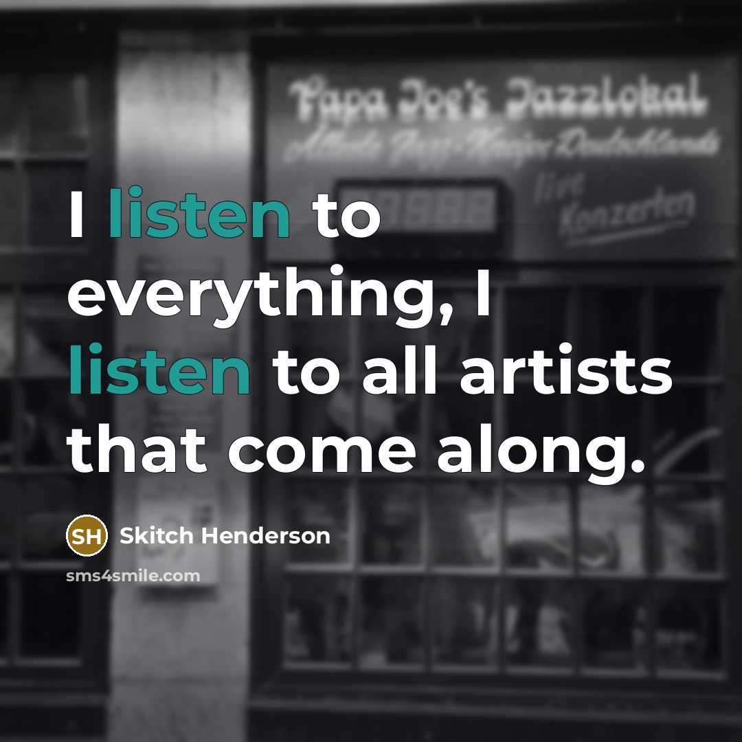 “I listen to everything, I listen to all artists that…” quote by Skitch Henderson