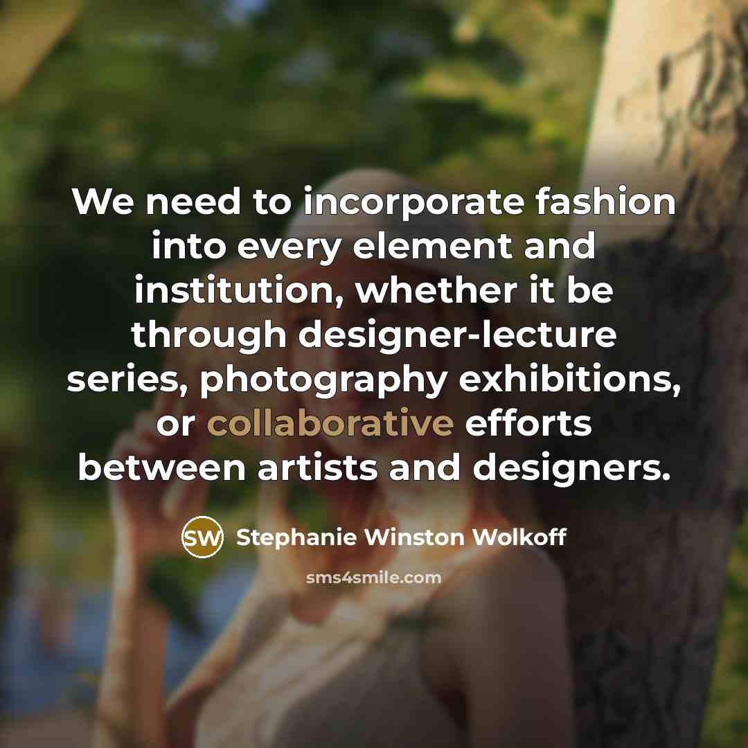 “We need to incorporate fashion into every element and institution,…” quote by Stephanie Winston Wolkoff
