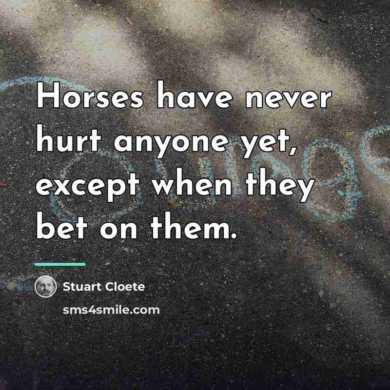 “Horses have never hurt anyone yet, except when they bet…” quote by Stuart Cloete