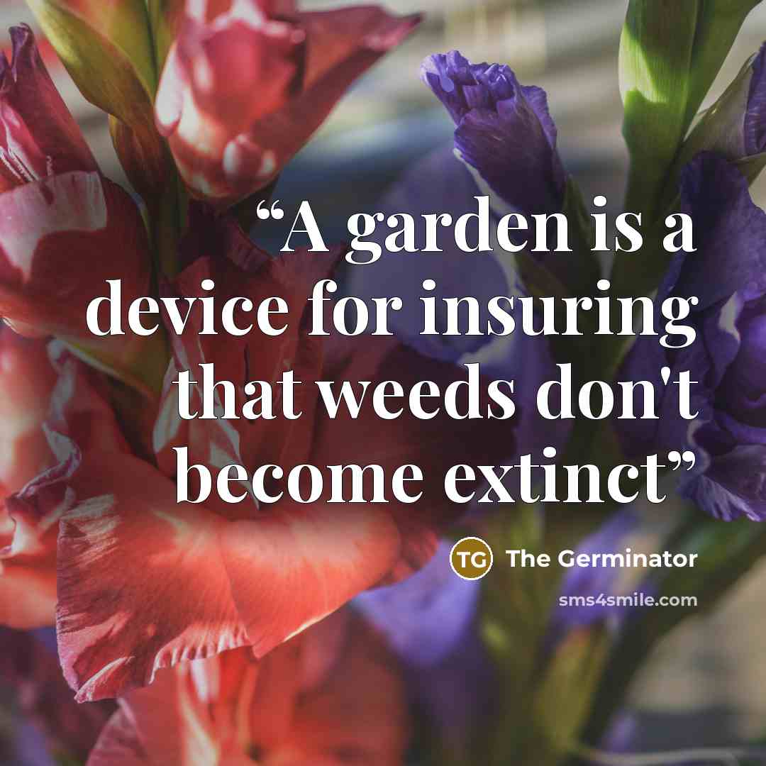 “A garden is a device for insuring that weeds don't become extinct” quote by The Germinator