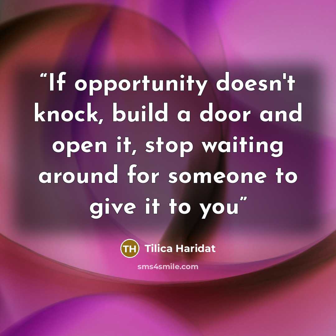 “If opportunity doesn't knock, build a door and open it, stop waiting around for someone to give it to you” quote by Tilica Haridat
