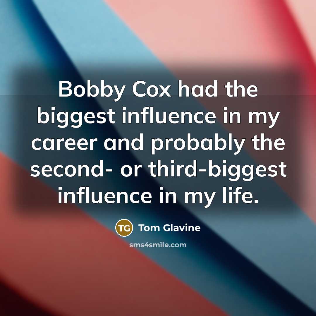 “Bobby Cox had the biggest influence in my career and…” quote by Tom Glavine