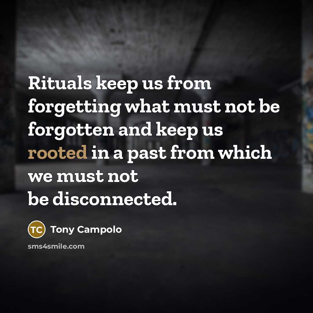 “Rituals keep us from forgetting what must not be forgotten…” quote by Tony Campolo