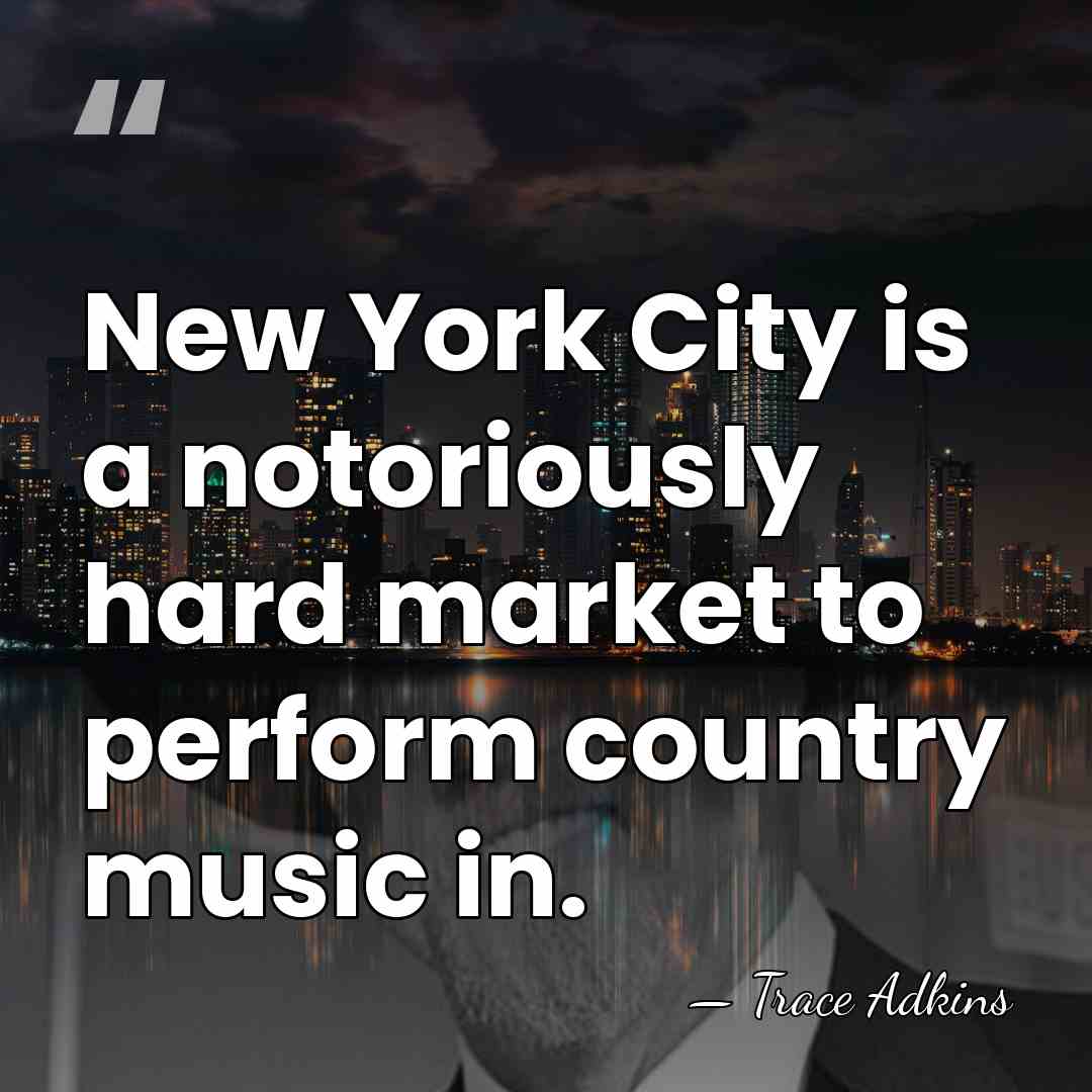 New York City is a notoriously hard market to perform country music&hellip; - Trace Adkins