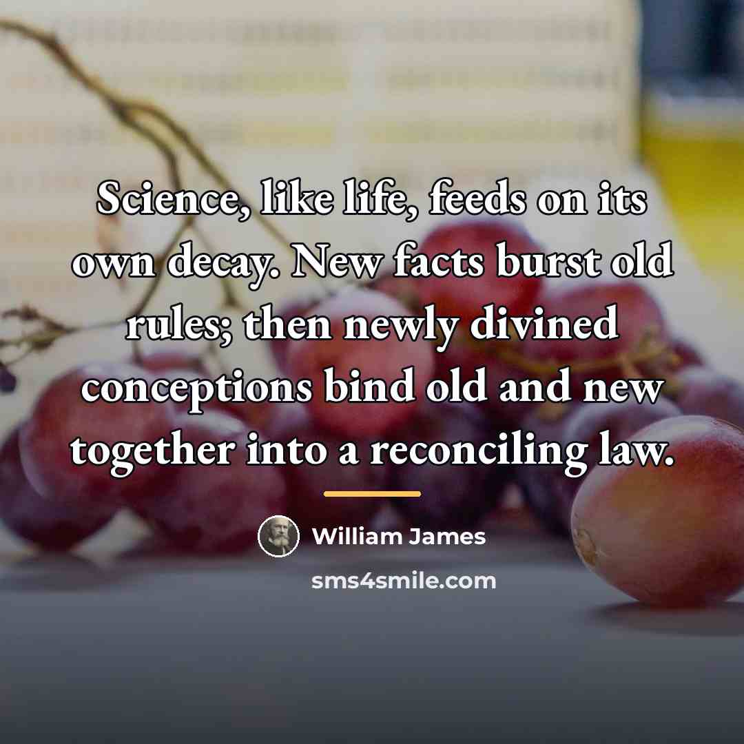 “Science, like life, feeds on its own decay. New facts…” quote by William James