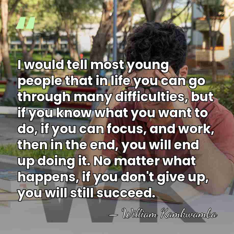 I would tell most young people that in life you can go&hellip; - William Kamkwamba