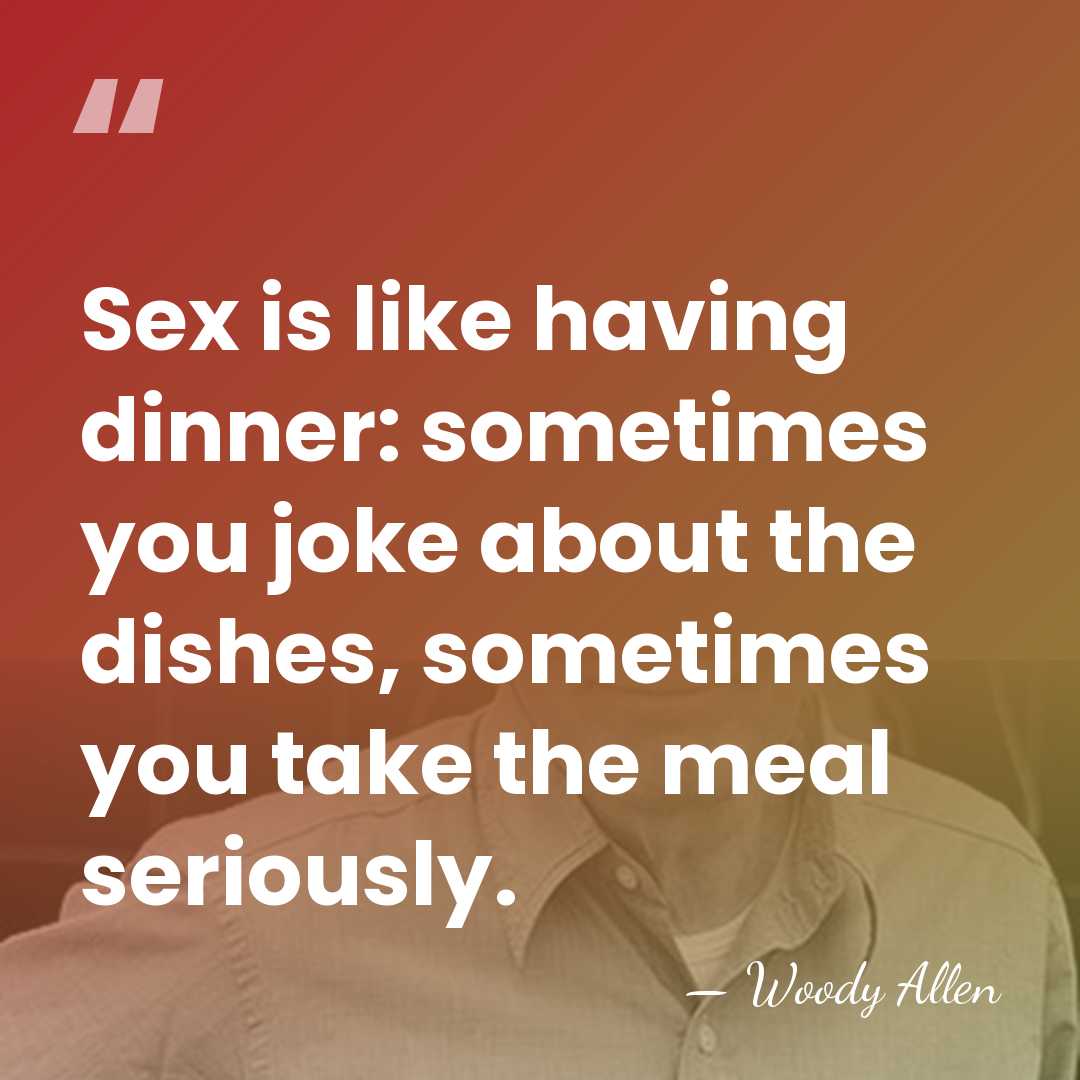 Sex is like having dinner: sometimes you joke about the dishes, sometimes&hellip; - Woody Allen