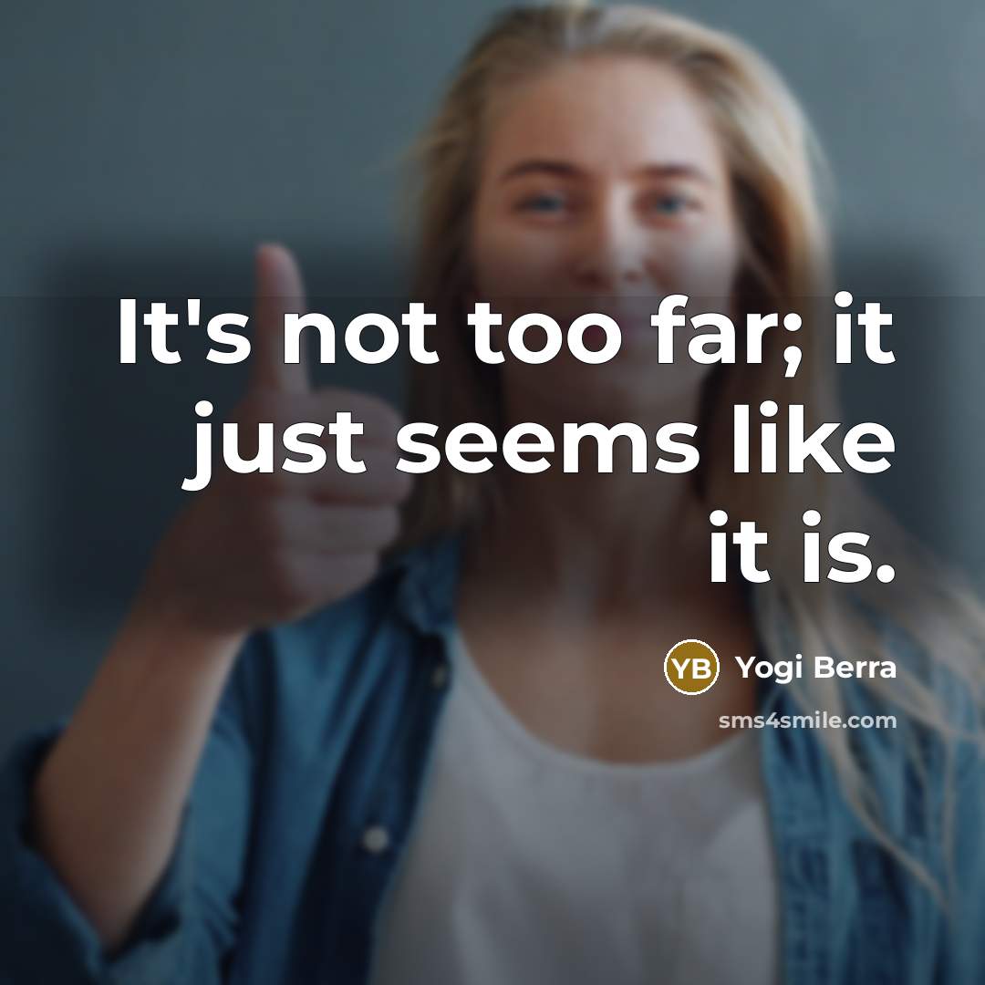 “It's not too far; it just seems like it is.…” quote by Yogi Berra