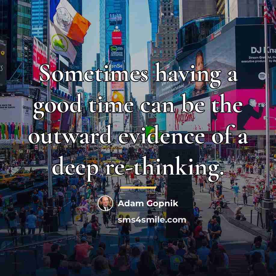 “Sometimes having a good time can be the outward evidence…” quote by Adam Gopnik
