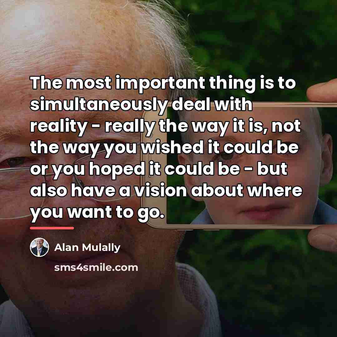 “The most important thing is to simultaneously deal with reality…” quote by Alan Mulally
