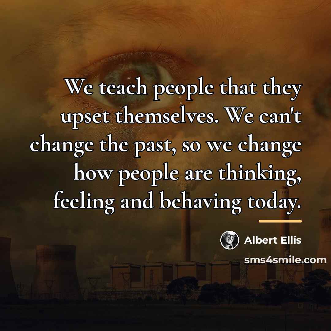 “We teach people that they upset themselves. We can't change…” quote by Albert Ellis